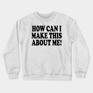 how can i make this about me Crewneck Sweatshirt